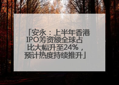 安永：上半年香港IPO筹资额全球占比大幅升至24%，预计热度持续推升