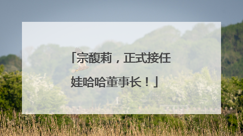 宗馥莉，正式接任娃哈哈董事长！