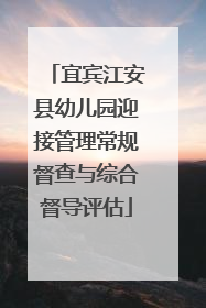 宜宾江安县幼儿园迎接管理常规督查与综合督导评估