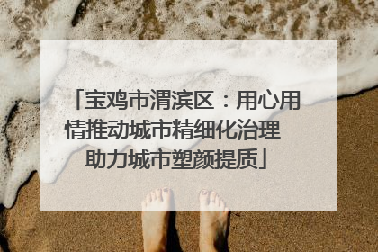 宝鸡市渭滨区：用心用情推动城市精细化治理 助力城市塑颜提质