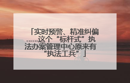 实时预警、精准纠偏……这个“标杆式”执法办案管理中心原来有“执法工兵”