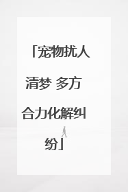 宠物扰人清梦 多方合力化解纠纷