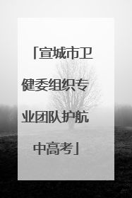 宣城市卫健委组织专业团队护航中高考