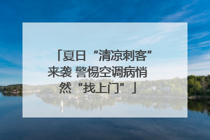 夏日“清凉刺客”来袭 警惕空调病悄然“找上门”