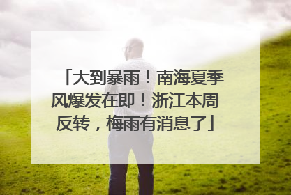 大到暴雨！南海夏季风爆发在即！浙江本周反转，梅雨有消息了