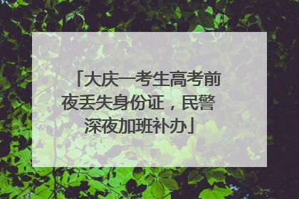 大庆一考生高考前夜丢失身份证，民警深夜加班补办