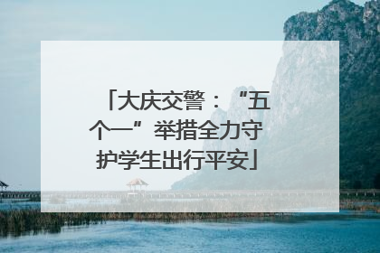 大庆交警：“五个一”举措全力守护学生出行平安