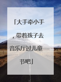 大手牵小手，带着孩子去音乐厅过儿童节吧