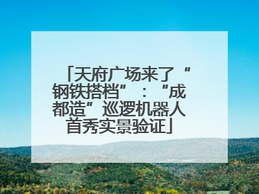 天府广场来了“钢铁搭档”：“成都造”巡逻机器人首秀实景验证