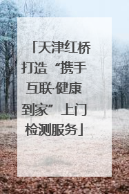 天津红桥打造“携手互联·健康到家”上门检测服务
