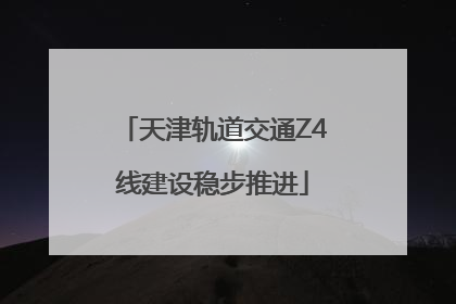 天津轨道交通Z4线建设稳步推进