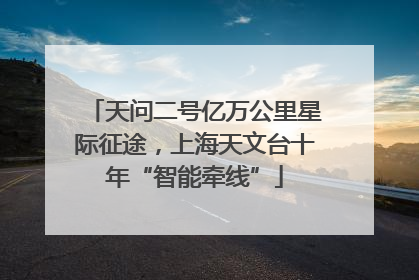 天问二号亿万公里星际征途，上海天文台十年“智能牵线”