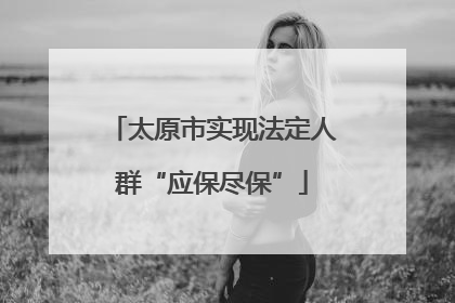 太原市实现法定人群“应保尽保”