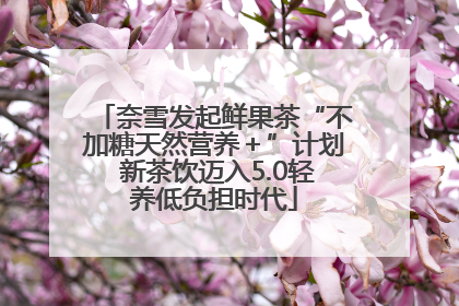 奈雪发起鲜果茶“不加糖天然营养＋”计划 新茶饮迈入5.0轻养低负担时代