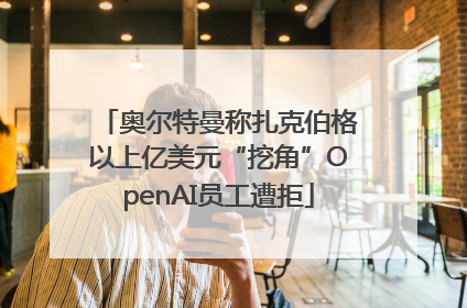 奥尔特曼称扎克伯格以上亿美元“挖角”OpenAI员工遭拒