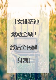女排精神燃动全城！激活全民健身潮