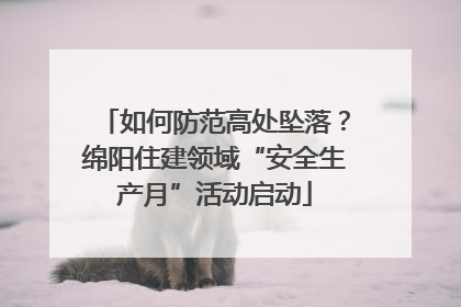 如何防范高处坠落？绵阳住建领域“安全生产月”活动启动