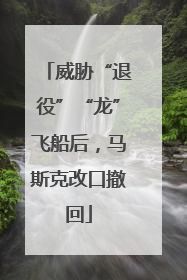 威胁“退役”“龙”飞船后，马斯克改口撤回