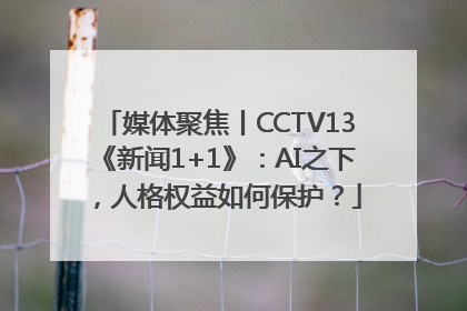 媒体聚焦丨CCTV13《新闻1+1》：AI之下，人格权益如何保护？