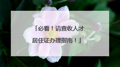 必看！请查收人才居住证办理指南！