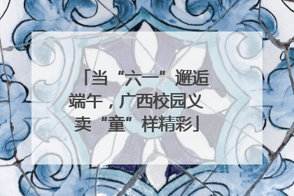 当“六一”邂逅端午，广西校园义卖“童”样精彩
