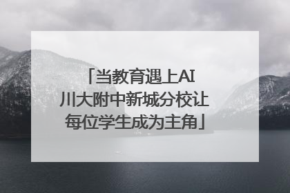 当教育遇上AI 川大附中新城分校让每位学生成为主角