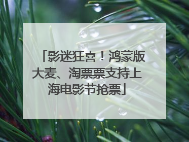 影迷狂喜！鸿蒙版大麦、淘票票支持上海电影节抢票
