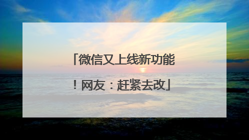 微信又上线新功能！网友：赶紧去改