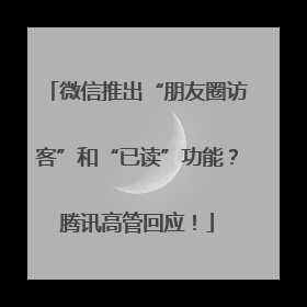 微信推出“朋友圈访客”和“已读”功能？腾讯高管回应！