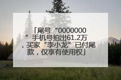 尾号“0000000”手机号拍出61.2万，买家“李小龙”已付尾款，仅享有使用权