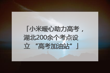 小米暖心助力高考，湖北200余个考点设立 “高考加油站”