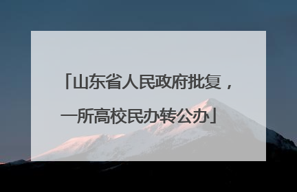 山东省人民政府批复，一所高校民办转公办