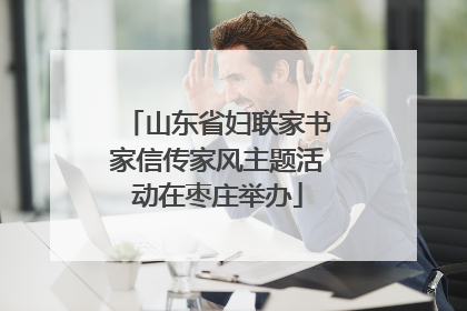 山东省妇联家书家信传家风主题活动在枣庄举办