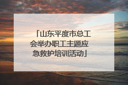 山东平度市总工会举办职工主题应急救护培训活动