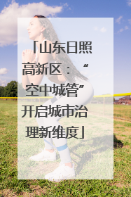 山东日照高新区：“空中城管”开启城市治理新维度