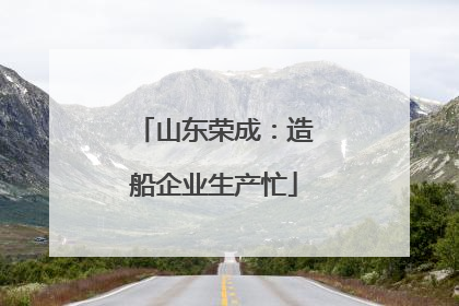 山东荣成：造船企业生产忙