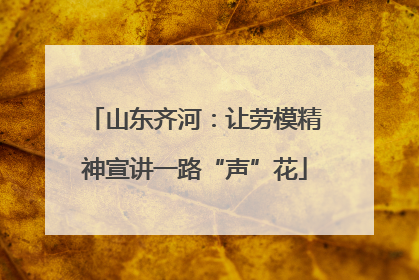 山东齐河：让劳模精神宣讲一路“声”花