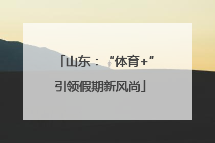山东：“体育+”引领假期新风尚