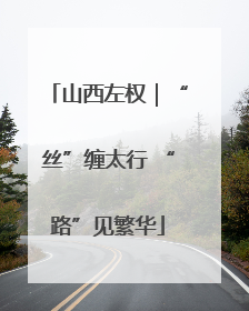 山西左权｜“丝”缠太行 “路”见繁华