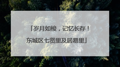 岁月如梭，记忆长存！东城区七贤里及居易里