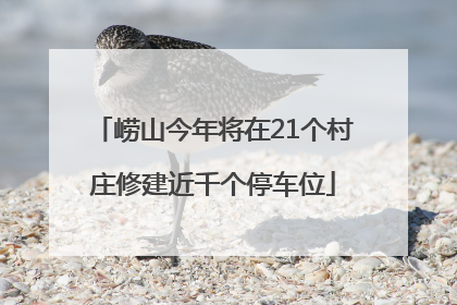 崂山今年将在21个村庄修建近千个停车位