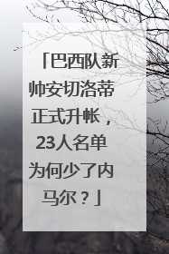 巴西队新帅安切洛蒂正式升帐，23人名单为何少了内马尔？