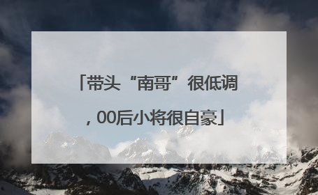 带头“南哥”很低调，00后小将很自豪
