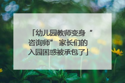 幼儿园教师变身“咨询师” 家长们的入园困惑被承包了