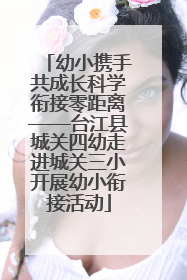 幼小携手共成长科学衔接零距离——台江县城关四幼走进城关三小开展幼小衔接活动