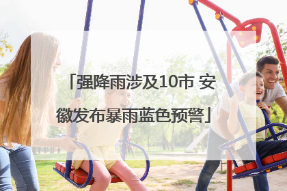 强降雨涉及10市 安徽发布暴雨蓝色预警