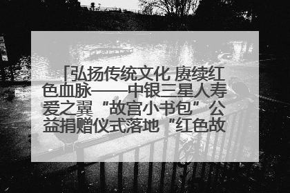 弘扬传统文化 赓续红色血脉——中银三星人寿爱之翼“故宫小书包”公益捐赠仪式落地“红色故都”江西瑞金
