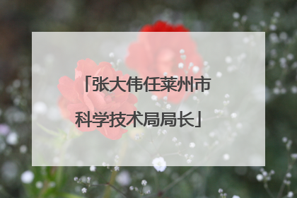 张大伟任莱州市科学技术局局长