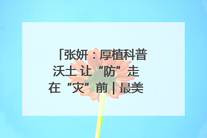 张妍：厚植科普沃土 让“防”走在“灾”前｜最美气象科技工作者
