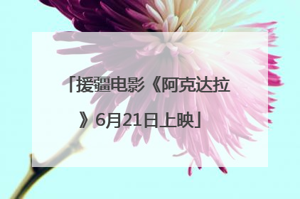 援疆电影《阿克达拉》6月21日上映